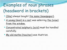 A noun phrase is a group of two or more words headed by a noun that includes modifiers (e.g., 'the,' 'a,' 'of them,' 'with her'). Nouns Phrase Ppt1