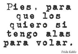 Pies Para Que Los Quiero Si Tengo Alas Para Volar In English Frida Kahlo Inspirational Words Cool Words Inspirational Quotes