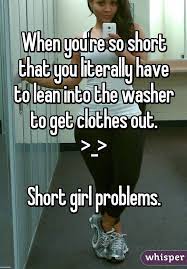 You 39 Re So Short That You Literally Have To Lean Into The Washer To Short Girl Problems Short Girl Problems Funny Short Girl Problems Quotes