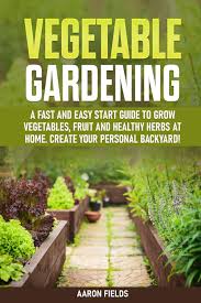 Maybe you would like to learn more about one of these? Vegetable Gardening A Fast And Easy Start Guide To Grow Vegetables Fruits And Healthy Herbs At Home Create Your Personal Backyard Fields Aaron 9798655598980 Amazon Com Books