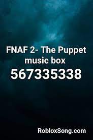 They were all sampled to try to avoid the overly short versions, overly edited versions, or tracks cut with other pieces of audio, but there's a chance that some. Fnaf 2 The Puppet Music Box Roblox Id Roblox Music Codes Fnaf Music Box Puppets