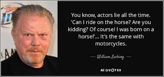William Lucking quote: You know, actors lie all the time. 'Can I ride...