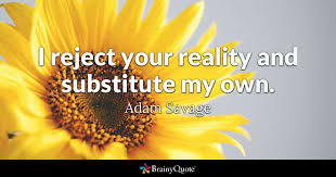 I reject your reality and substitute my own! Adam Savage I Reject Your Reality And Substitute My Own