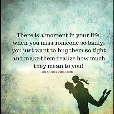 101 Quotes About Everything There Is A Moment In Your Life When You Miss Someone So Badly You Just Want To Hug Quotes Real Friendship Quotes Buddhism Quote