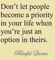 And it goes on throughout life. Don T Let People Become A Priority In Your Life When You Re Just An Option In Theirs Quotes Quotable Quotes Words