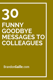 Additionally, writing such a message may even open up networking opportunities for the future. 30 Funny Goodbye Messages To Colleagues Goodbye Quotes For Colleagues Funny Farewell Quotes Farewell Quotes For Colleagues