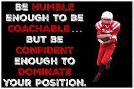 Be Humble Enough To Be Coachable But Be Confident Enough To Dominate Your Position Inspirational Foo Inspirational Football Quotes Football Quotes Positivity