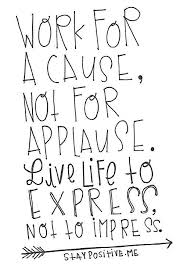Word For A Cause Not For Applause Live Life To Express Not To Impress Words Best Inspirational Quotes Inspirational Words