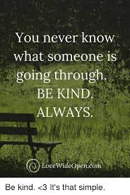 If you enjoyed this post, please share it with your friends on social media. You Never Know What Someone Is Going Through Be Kind Always Pencom Lovewideopencom Be Kind 3 It S That Simple Meme On Me Me