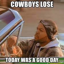 Cowboys Lose Today Was A Good Day Good Day Ice Cube Meme Generator