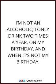 The whites have carried to these (colonial) people the worst that they could carry: Alcohol Quotes I M Not An Alcoholic I Only Drink Two Times A Year On My Birthday And When It S Not My Alcohol Quotes Drinking Quotes Funny Quotes For Teens