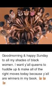 Share the best gifs now. Goodmorning Happy Sunday To All My Shades Of Black Women I Want Y All Queens To Huddle Up Make All Of The Right Moves Today Because Y All Are Winners In My