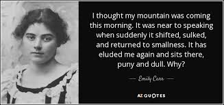 Emily carr was born on a cloudy night december, 13th, 1871, in victoria, british colombia, and died march, 2nd, 1942. Emily Carr Quote I Thought My Mountain Was Coming This Morning It Was