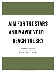 Aim For The Stars And Maybe You Ll Reach The Sky Picture Quotes