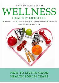 If you think the answer to health problems is expensive products you might be wrong. Wellness Healthy Lifestyle How To Live In Good Health For 120 Years 42 Menus Recipes Wellness Diet Physical Activity Psyche S Influence Philosophy Kindle Edition By Matuszewski Andrew Health