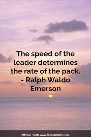The Speed Of The Leader Determines The Rate Of The Pack Ralph Waldo Emerson 5minutehabits Com Cool Words Faith Hope Love Inspirational Quotes