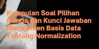 Pengolahan data adalah data yang belum berupa informasi karena datanya masih di kelolah atau di buat. Kumpulan Soal Pilihan Ganda Dan Kunci Jawaban Manajemen Basis Data Tentang Normalization Berbagiruang Com