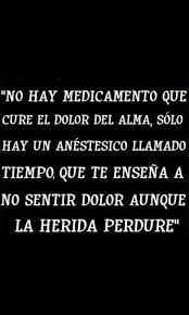 No Hay Medicamento Que Cure El Dolor Del Alma Solo Hay Un Anestesico Llamado Tiempo Que Te Ensena A No Sentir Frases Bonitas Dolor En El Alma Frases Sabias