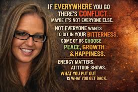 If everywhere you go there's conflict… maybe it's not everyone else. If  you're constantly bitching, walking around with a resting bitch face,  carrying hateful thoughts, and acting like the world owes you