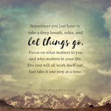 Sometimes You Have To Take A Deep Breath Relax And Let Things Go Focus On What And Who Matters To You The Deep Breath Quotes Buddhism Quote Positive Quotes