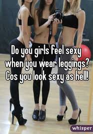 Do You Girls Feel Sexy When You Wear Leggings Cos You Look Sexy As Hell