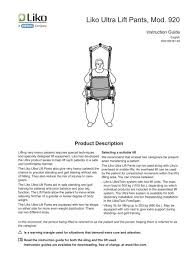 The online liko sling guide can help in choosing the right sling specific to patient and lifting needs: Instruction Guide Liko Ultra Lift Pants Mod 920 Www Liko Com