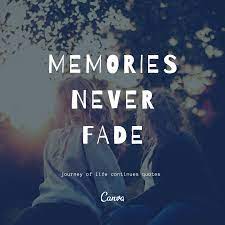 Because time passes, and memories fade, but a beating heart never truly forgets anything. Memories Never Fade Journey Of Life Continues