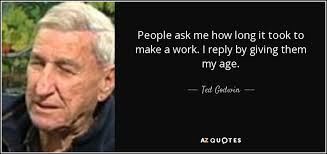 Ted Godwin quote: People ask me how long it took to make a...