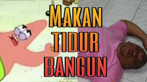 Tidur lagi mana, katanya kerja katanya pengen beras banyak pengen mobil, pengen punya mall trus pengen punya stasiun kereta api sendiri. Makan Tidur Bangun Lagi Repeat