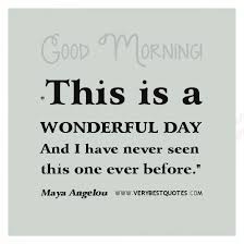 Good Morning This Is A Wonderful Day Maya Angelou Quote Inspirational Quotes About Life Love Happ With Images Maya Angelou Quotes Good Morning Quotes Morning Quotes