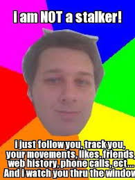 Meme Creator I Am Not A Stalker I Just Follow You Track You Your Movements Likes Friend Stalker Boyfriend Quotes Psycho Ex