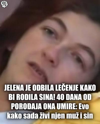 Jelena Trikić iz Drvara umrla je 2012. godine u banjalučkom Kliničkom. Ona je odbila lečenje jakim citostaticima tumora na mozgu kako bi postala majka. Tako bolesna, rodila je zdravu bebu – sina