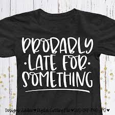 Probably Late For Something Svg Motherhood Shirt Design Svg Etsy In 2020 Motherhood Shirts Shirt Designs Mom Shirts
