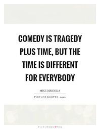 Comedy Is Tragedy Plus Time But The Time Is Different For Picture Quotes