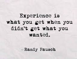 Experience Is What You Get When You Didn T Get What You Wanted Randy Pausch The Last Lecture 2 Randy Pausch Quotes Lectures Quotes The Last Lecture Quotes