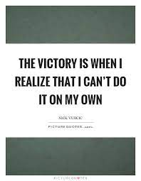 The Victory Is When I Realize That I Can T Do It On My Own Picture Quotes