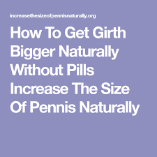 How To Get Girth Bigger Naturally Without Pills Increase The Size Of Pennis Naturally How To Get Pills Big