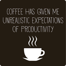 Coffee Quote Of The Day Coffee Has Given Me Unrealistic Expectations Of Productivity Coffee Quotes Coffee Humor I Love Coffee