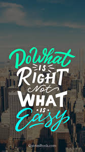 Do what you have to do not what you want to do. Do What Is Right Not What Is Easy Quotesbook