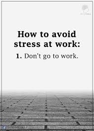 How To Avoid Stress At Work Work Quotes Funny Work Stress Quotes Work Stress Humor Presenting 31 important quotes on work and life that will help you in going through this difficult time and spread optimism among you want your bed to be a place of peace and calm, not work stress. work quotes funny work stress quotes