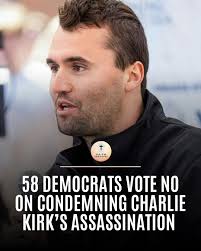 BREAKING: The U.S. House just voted 310–58 to condemn the assassination of  Charlie Kirk and all political violence. All 58 NO votes came from  Democrats.