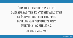 Our Manifest Destiny Is To Overspread The Continent Allotted By Providence For The Free Development Of