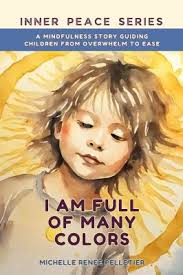 I Am Full of Many Colors : A Mindfulness Story Guiding Children from  Overwhelm to Ease book by Michelle Renee Pelletier: 9780999771396