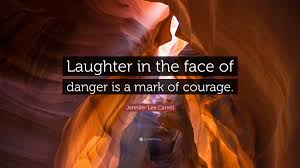 Jennifer Lee Carrell Quote: “Laughter in the face of danger is a mark of  courage.”