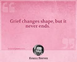 Grief is not a sign of weakness nor a lack of faith: Grief Changes Shape But It Never Ends