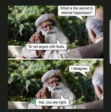 What Is The Secret To Eternal Happiness To Not Argue With Fools Dtp I Disagree Yes You Are Right Arguing Meme On Me Me