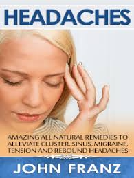 Headaches: Amazing All-Natural Remedies to Alleviate Cluster, Sinus,  Migraine, Tension and Rebound Headaches by John Franz (Ebook)