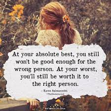 You could spend your entire life asking yourself what you did wrong, or what it was about you that wasn't good enough for him, what it was that other women had that you were missing. The Minds Journal On Twitter At Absolute Best You Still Won T Be Good Enough For The Wrong Person Wrongperson Rightperson