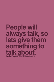 People Will Always Talk So Lets Give Them Something To Talk About Talking Quotes Reality Quotes Work Quotes