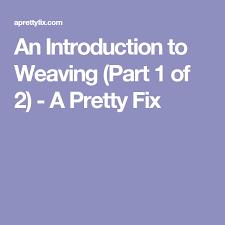 An Introduction To Weaving Weaving Weaving Tutorial Treatment